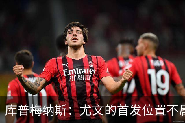 库普梅纳斯：尤文的首发位置不属于11个人，我对没能上场感到平静